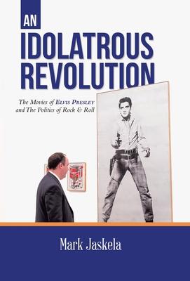 An Idolatrous Revolution: The Movies of Elvis Presley and The Politics of Rock & Roll