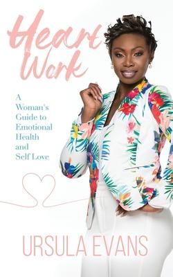 Heart Work: A Woman’’s Guide to Emotional Health and Self Love