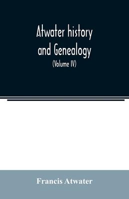 Atwater history and genealogy: comprising the results of seventy-seven years research by Rev. E.E. Atwater and the compiler (Volume IV)