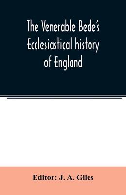 The Venerable Bede’’s Ecclesiastical history of England. Also the Anglo-Saxon chronicle. With illustrative notes, a map of Anglo-Saxon England and, a g
