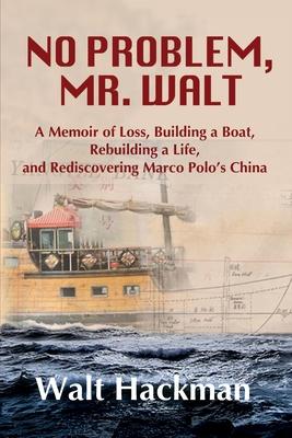 No Problem, Mr. Walt: A Memoir of Loss, Building a Boat, Rebuilding a Life, and Rediscovering Marco Polo’’s China