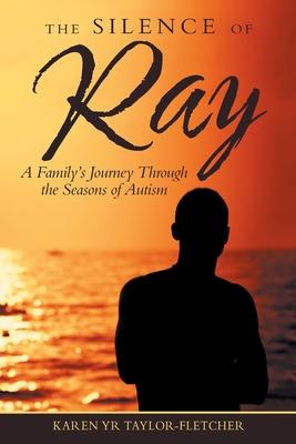 The Silence of Ray: A Family’’s Journey Through the Seasons of Autism