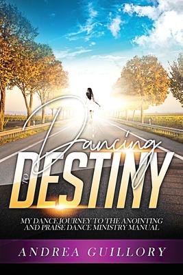 Dancing to Destiny: My Dance Journey to the Anointing and Praise Dance Ministry Manual