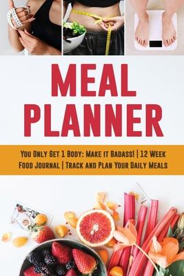 Meal Planner: You Only Get 1 Body: Make it Badass! - 12 Week Food Journal - Track and Plan Your Daily Meals