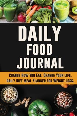 Daily Food Journal: Change How You Eat, Change Your Life - Daily Diet Meal Planner for Weight Loss - 12 Week Food Tracker with Motivationa