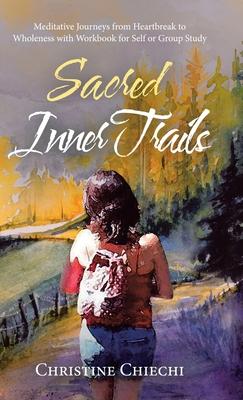 Sacred Inner Trails: Meditative Journeys from Heartbreak to Wholeness with Workbook for Self or Group Study