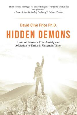 Hidden Demons: How to Overcome Fear, Anxiety and Addiction to Thrive in Uncertain Times