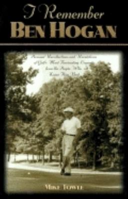 I Remember Ben Hogan: Personal Recollections and Revelations of Golf’’s Most Fascinating Legend from the People Who Knew Him Best