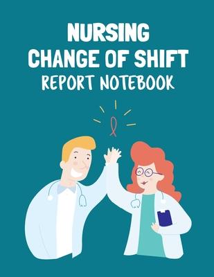 Nursing Change Of Shift Report Notebook: Patient Care Nursing Report Change of Shift Hospital RN’’s Long Term Care Body Systems Labs and Tests Assessme