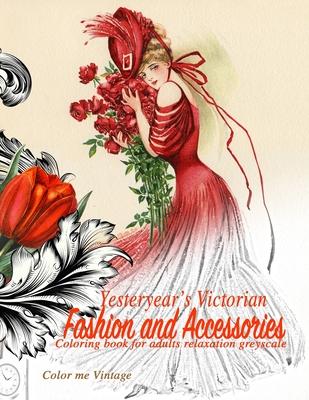 Yesteryear’’s Victorian Fashion and Accessories: coloring book for adults relaxation Greyscale