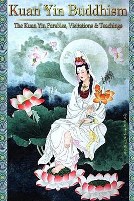 Kuan Yin Buddhism: : The Kuan Yin Parables, Visitations and Teachings