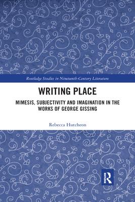 Writing Place: Mimesis, Subjectivity and Imagination in the Works of George Gissing