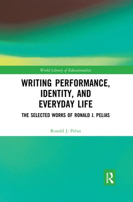 Writing Performance, Identity, and Everyday Life: The Selected Works of Ronald J. Pelias