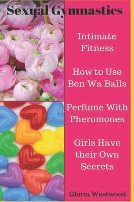 Sexual Gymnastics: Intimate Fitness How to Use Ben Wa Balls Perfume With Pheromones Girls Have their Own Secrets