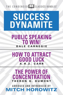 Success Dynamite (Condensed Classics): Featuring Public Speaking to Win!, How to Attract Good Luck, and the Power of Concentration: Featuring Public S