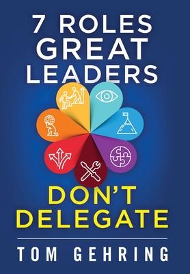 7 Roles Great Leaders Don’’t Delegate