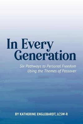 In Every Generation: Six Pathways to Personal Freedom Using the Themes of Passover