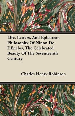 Life, Letters, And Epicurean Philosophy Of Ninon De L’’Enclos, The Celebrated Beauty Of The Seventeenth Century