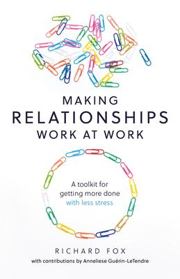 Making Relationships Work at Work: A toolkit for getting more done with less stress