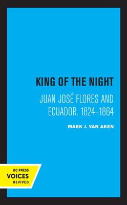 King of the Night: Juan José Flores and Ecuador, 1824-1864