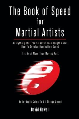 The Book of Speed for Martial Artists: Everything That You’’ve Never Been Taught About How To Develop Dominating Speed
