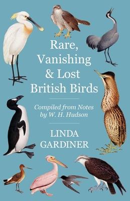 Rare, Vanishing and Lost British Birds - Compiled from Notes by W. H. Hudson