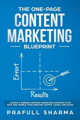 The One-Page Content Marketing Blueprint: Step by Step Guide to Launch a Winning Content Marketing Strategy in 90 Days or Less and Double Your Inbound