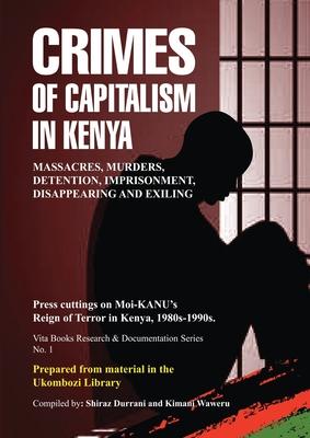 Crimes of Capitalism in Kenya: Press cuttings on Moi-KANU’’s Reign of Terror in Kenya, 1980s-1990s