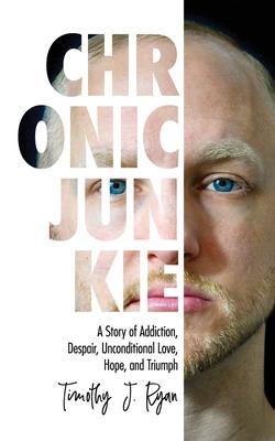 Chronic Junkie: A Story of Addiction, Despair, Unconditional Love, Hope, and Triumph