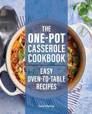 The One-Pot Casserole Cookbook: Easy Oven-To-Table Recipes