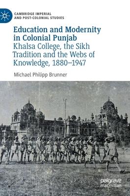 Education and Modernity in Colonial Punjab: Khalsa College, the Sikh Tradition and the Webs of Knowledge, 1880-1947