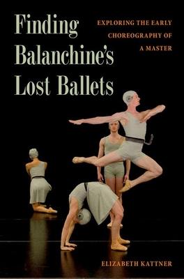 Finding Balanchine’’s Lost Ballets: Exploring the Early Choreography of a Master