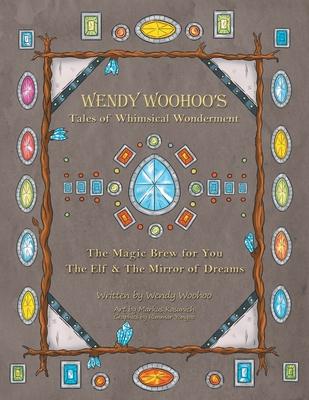 Wendy Woohoo’’s Tales of Whimsical Wonderment: The Magic Brew for You and the Elf and the Mirror of Dreams