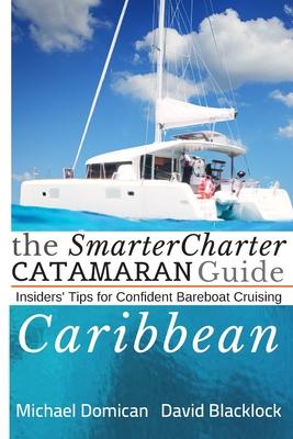 The SmarterCharter CATAMARAN Guide: Caribbean: Insiders’’ tips for confident BAREBOAT cruising