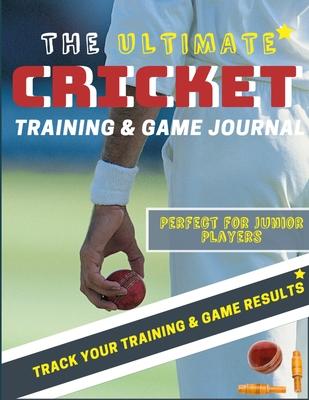 The Ultimate Cricket Training and Game Journal: Record and Track Your Training Game and Season Performance: Perfect for Kids and Teen’’s: 8.5 x 11-inch