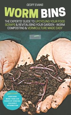 Worm Bins: The Experts’’ Guide To Upcycling Your Food Scraps & Revitalising Your Garden - Worm Composting & Vermiculture Made Easy
