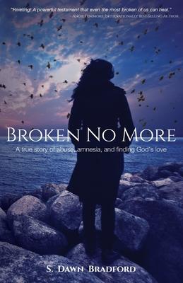 Broken No More: A true story of amnesia, abuse, and finding God’’s love
