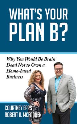 What’’s Your Plan B?: Why You’’d Be Crazy Not to Own a Home-Based Business