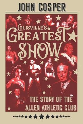 Louisville’’s Greatest Show: The Story of the Allen Athletic Club