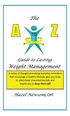 The a - Z of Weight Management: A Transformational Alphabet to Help You Shed Weight and Become the Person You Are Ready to Be!