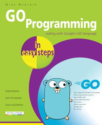 Go Programming in Easy Steps: Learn Coding with Google’’s Go Language