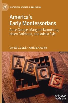 America’’s Early Montessorians: Anne George, Margaret Naumburg, Helen Parkhurst, and Adelia Pyle