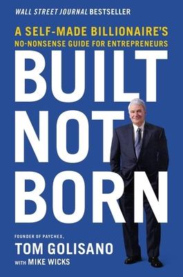 Built, Not Born: A Self-Made Billionaire’’s No-Nonsense Guide for Entrepreneurs