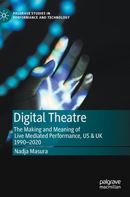 Digital Theatre: The Making and Meaning of Live Mediated Performance, Us & UK 1990-2020