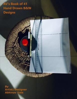 AV’’s Book of 41 B&W Hand Drawn Designs: by Artist/Designer Abhinav Vats