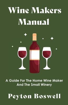 Wine Makers Manual - A Guide For The Home Wine Maker And The Small Winery