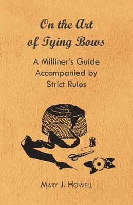On the Art of Tying Bows - A Milliner’’s Guide Accompanied by Strict Rules