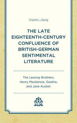 The Late Eighteenth-Century Confluence of British-German Sentimental Literature: The Lessing Brothers, Henry Mackenzie, Goethe, and Jane Austen