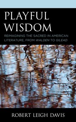 Playful Wisdom: American Literature and Ludic Faith, from Walden to Gilead