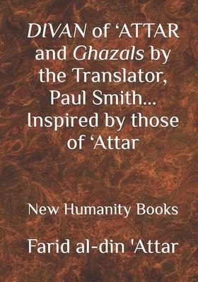 DIVAN of ’’ATTAR and ghazals by the Translator, Paul Smith Inspired by those of ’’Attar: new Humanity Books